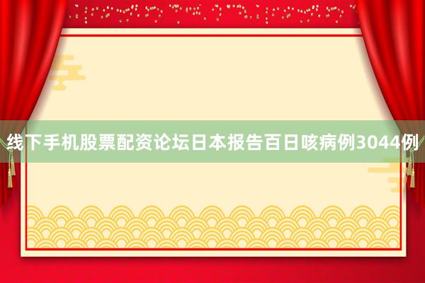 线下手机股票配资论坛日本报告百日咳病例3044例