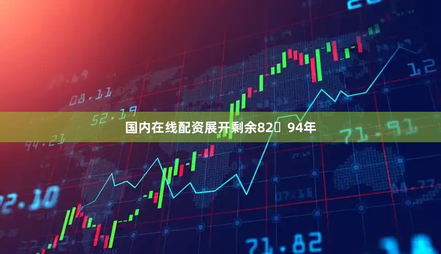 国内在线配资展开剩余8294年