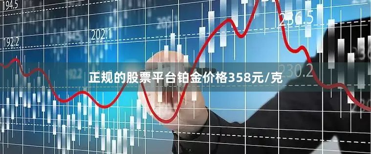 正规的股票平台铂金价格358元/克