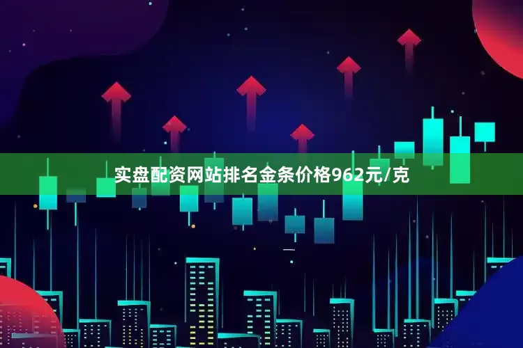 实盘配资网站排名金条价格962元/克
