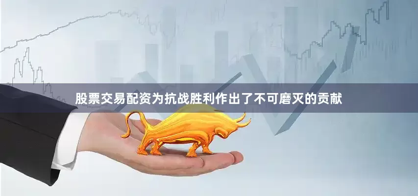 股票交易配资为抗战胜利作出了不可磨灭的贡献