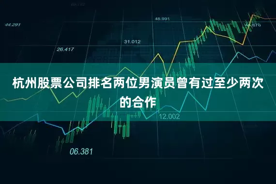 杭州股票公司排名两位男演员曾有过至少两次的合作