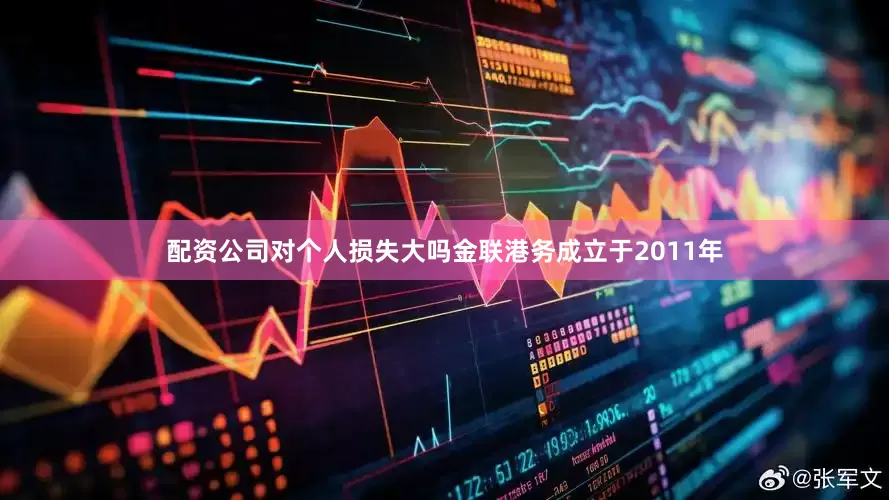 配资公司对个人损失大吗金联港务成立于2011年