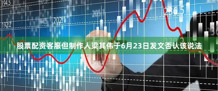 股票配资客服但制作人梁其伟于6月23日发文否认该说法