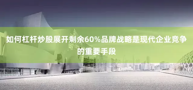 如何杠杆炒股展开剩余60%品牌战略是现代企业竞争的重要手段