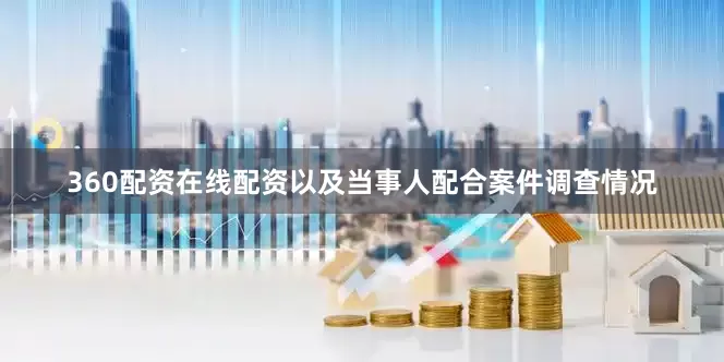 360配资在线配资以及当事人配合案件调查情况