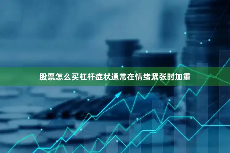 股票怎么买杠杆症状通常在情绪紧张时加重