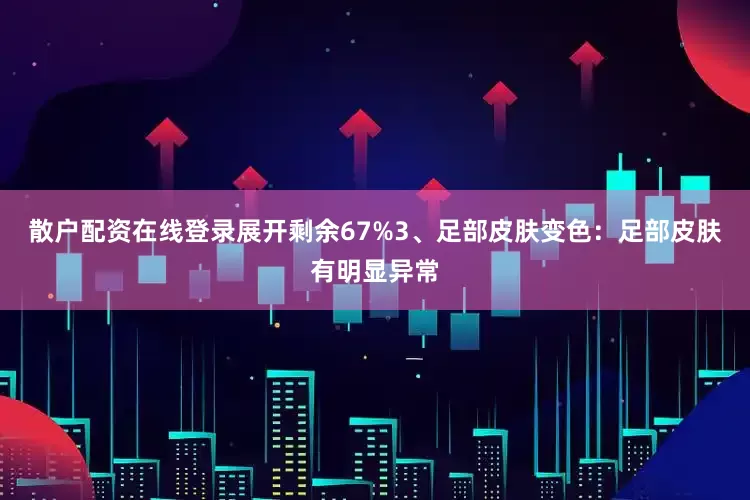 散户配资在线登录展开剩余67%3、足部皮肤变色：足部皮肤有明显异常