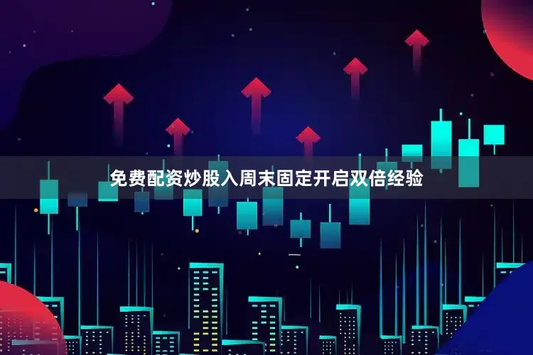 免费配资炒股入周末固定开启双倍经验