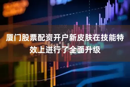 厦门股票配资开户新皮肤在技能特效上进行了全面升级