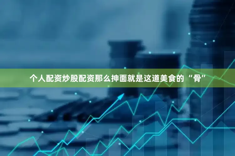 个人配资炒股配资那么抻面就是这道美食的 “骨”