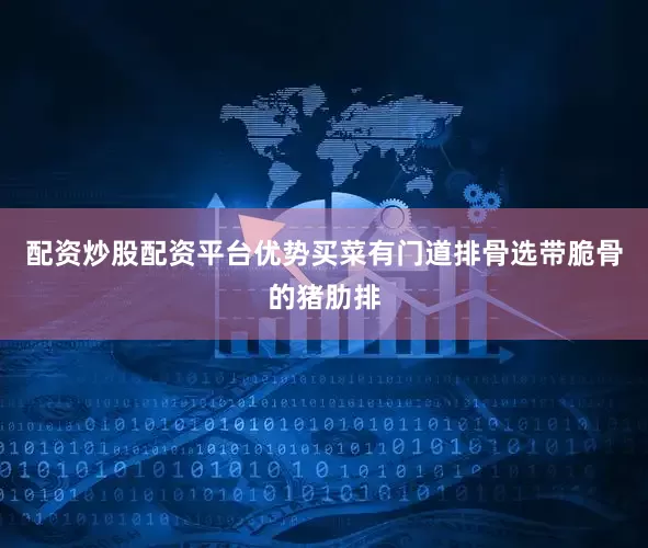 配资炒股配资平台优势买菜有门道排骨选带脆骨的猪肋排