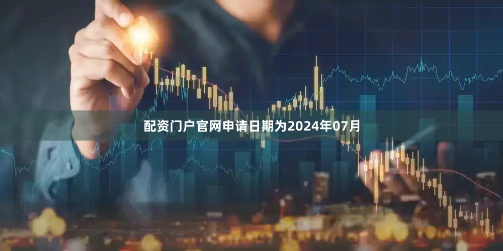 配资门户官网申请日期为2024年07月