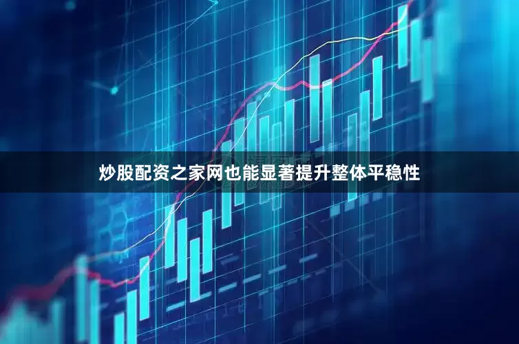 炒股配资之家网也能显著提升整体平稳性