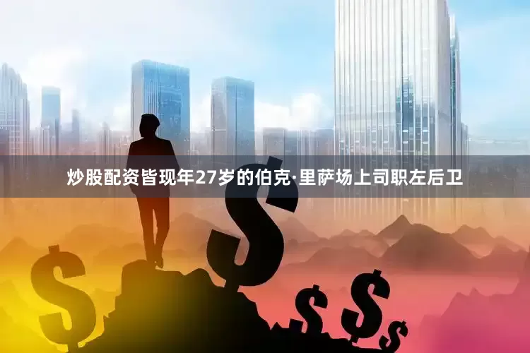 炒股配资皆现年27岁的伯克·里萨场上司职左后卫