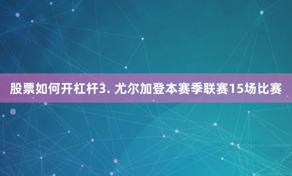 股票如何开杠杆　　3. 尤尔加登本赛季联赛15场比赛