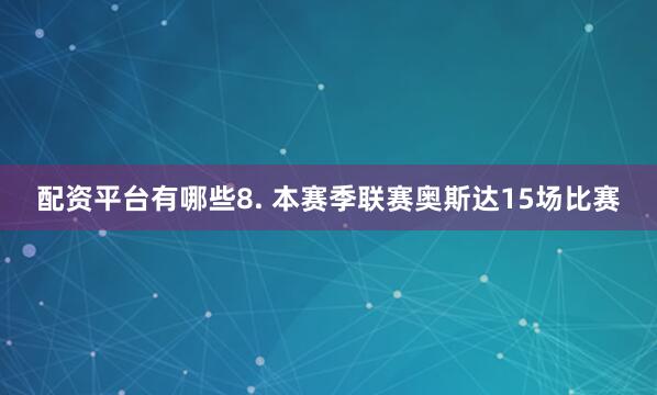 配资平台有哪些　　8. 本赛季联赛奥斯达15场比赛