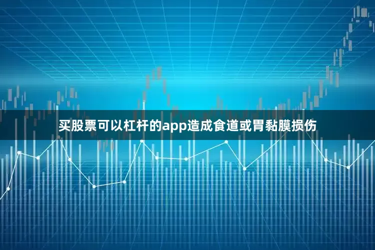 买股票可以杠杆的app造成食道或胃黏膜损伤
