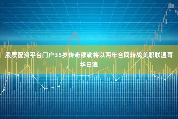 股票配资平台门户35岁传奇穆勒将以两年合同转战美职联温哥华白浪