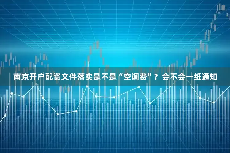 南京开户配资文件落实是不是“空调费”？会不会一纸通知