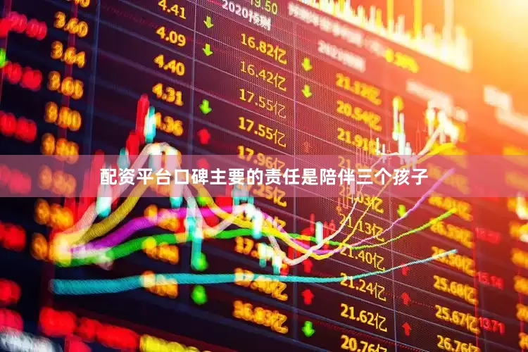 配资平台口碑主要的责任是陪伴三个孩子
