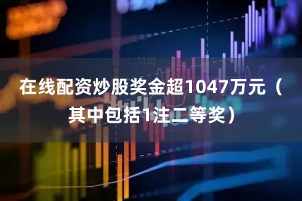 在线配资炒股奖金超1047万元（其中包括1注二等奖）