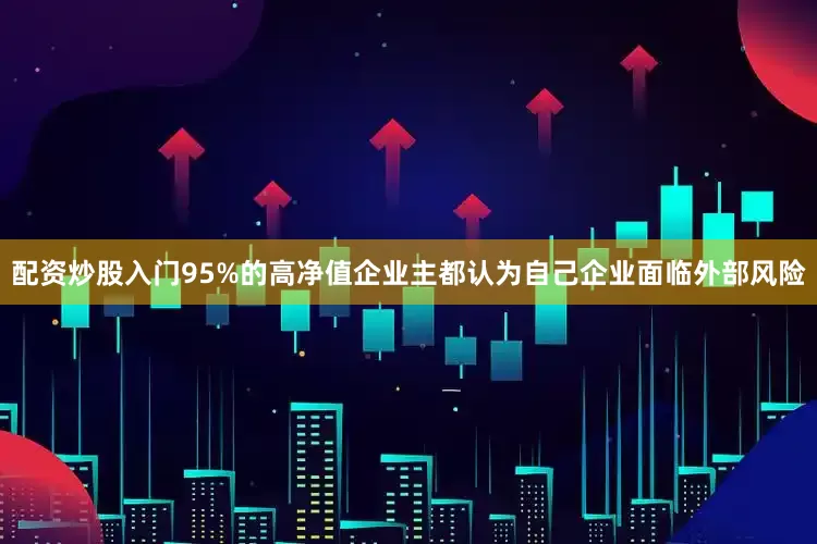 配资炒股入门95%的高净值企业主都认为自己企业面临外部风险
