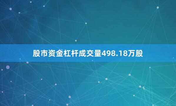 股市资金杠杆成交量498.18万股