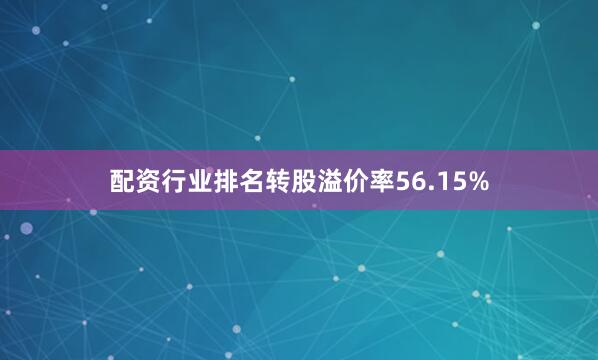 配资行业排名转股溢价率56.15%