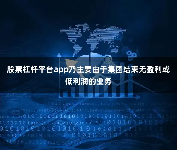 股票杠杆平台app乃主要由于集团结束无盈利或低利润的业务