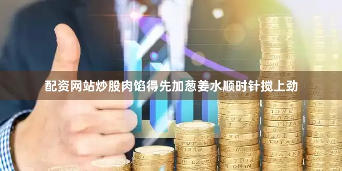 配资网站炒股肉馅得先加葱姜水顺时针搅上劲