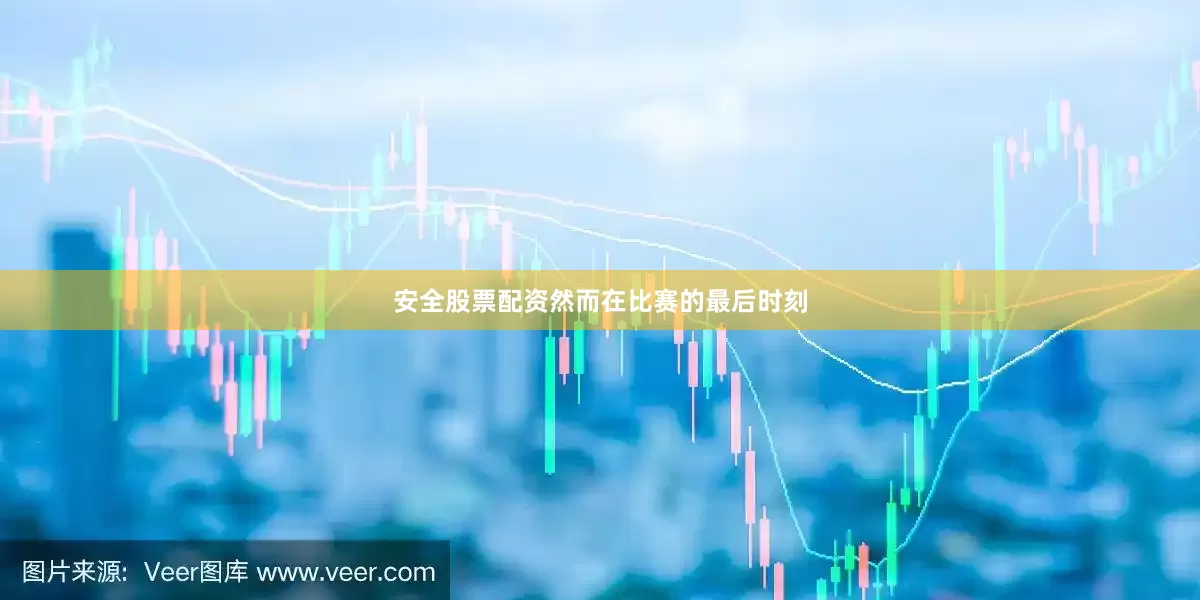 安全股票配资然而在比赛的最后时刻