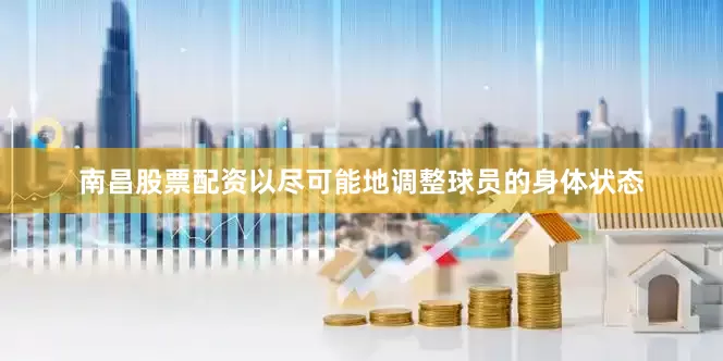 南昌股票配资以尽可能地调整球员的身体状态