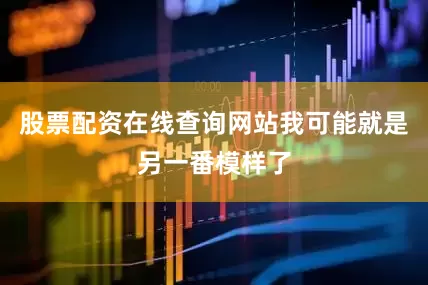 股票配资在线查询网站我可能就是另一番模样了