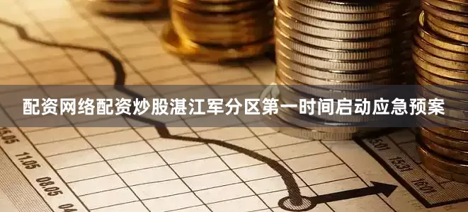 配资网络配资炒股湛江军分区第一时间启动应急预案